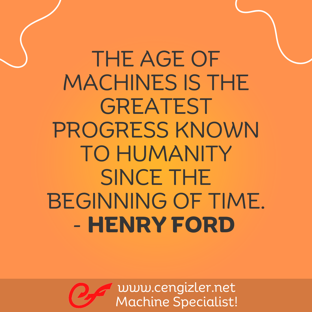 16 The age of machines is the greatest progress known to humanity since the beginning of time. - Henry Ford